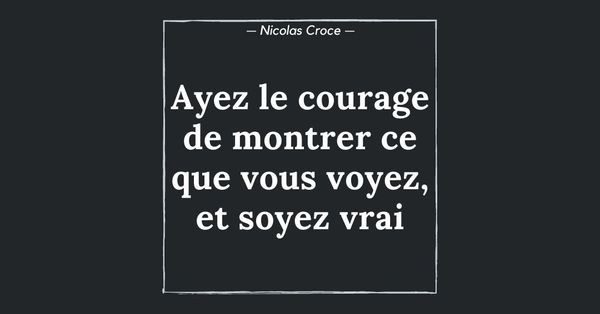 Ayez le courage de montrer ce que vous voyez, et soyez vrai