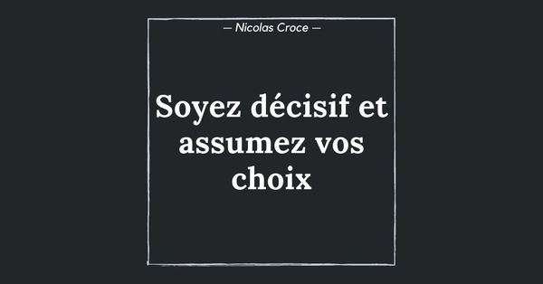 Soyez décisif et assumez vos choix