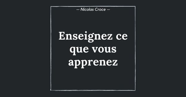 Enseignez ce que vous apprenez