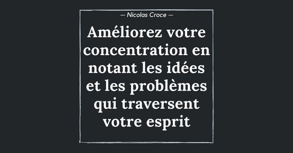 Améliorez votre concentration en notant les idées et les problèmes qui traversent votre esprit