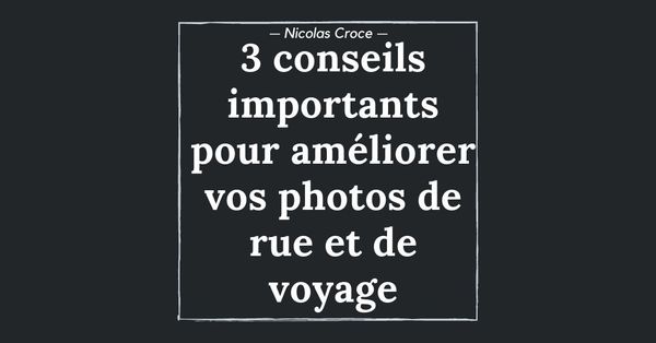 3 conseils importants pour améliorer vos photos de rue et de voyage