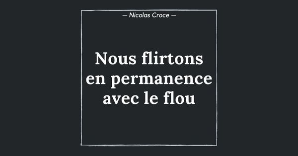 Nous flirtons en permanence avec le flou