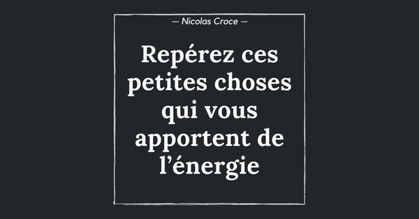 Repérez ces petites choses qui vous apportent de l’énergie