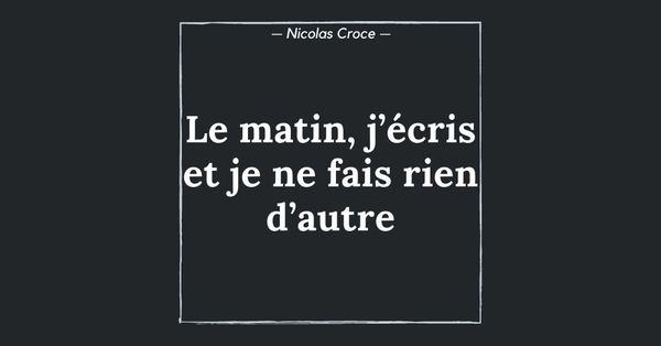 Le matin, j’écris et je ne fais rien d’autre