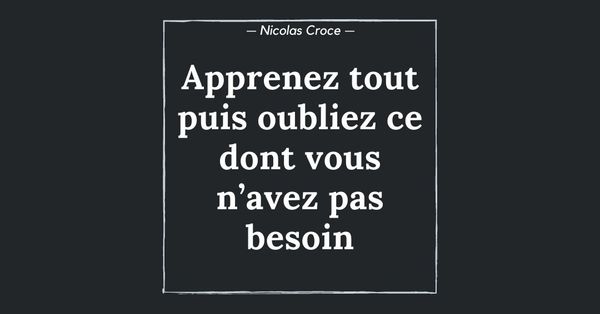 Apprenez tout puis oubliez ce dont vous n’avez pas besoin