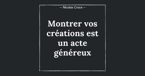 Montrer vos créations est un acte généreux