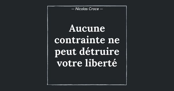 Aucune contrainte ne peut détruire votre liberté