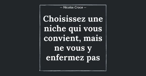 Choisissez une niche qui vous convient, mais ne vous y enfermez pas