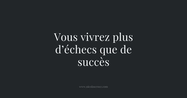 Vous vivrez plus d’échecs que de succès