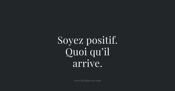 Soyez positif. Quoi qu’il arrive.