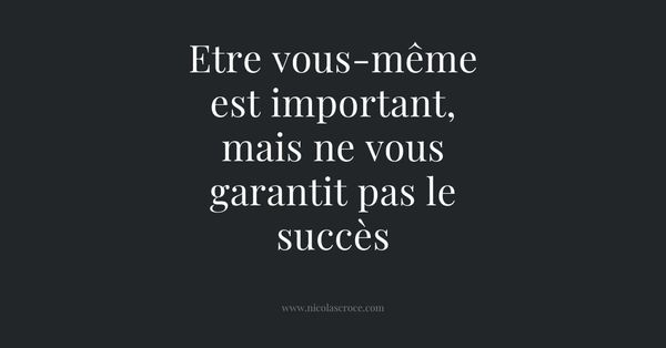 Etre vous-même est important, mais ne vous garantit pas le succès