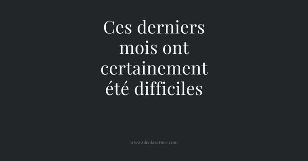 Ces derniers mois ont certainement été difficiles
