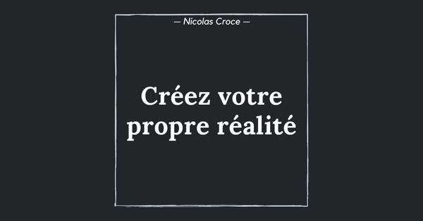 Créez votre propre réalité