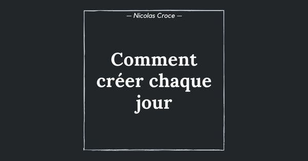 Comment créer chaque jour