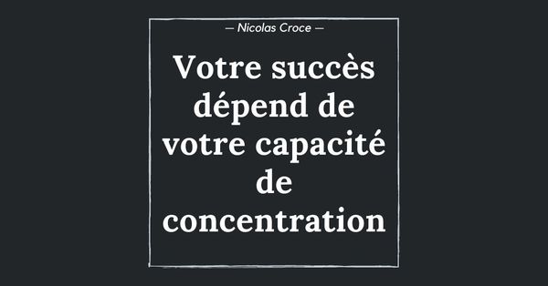 Votre succès dépend de votre capacité de concentration