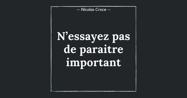 N’essayez pas de paraitre important