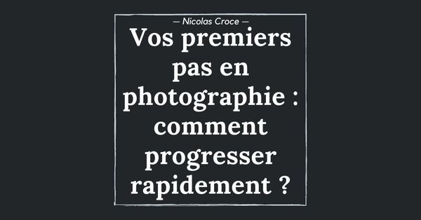 Vos premiers pas en photographie : comment progresser rapidement ?