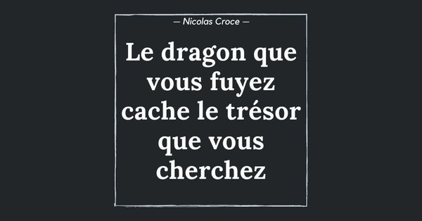 Le dragon que vous fuyez cache le trésor que vous cherchez