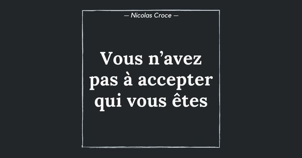 Vous n’avez pas à accepter qui vous êtes