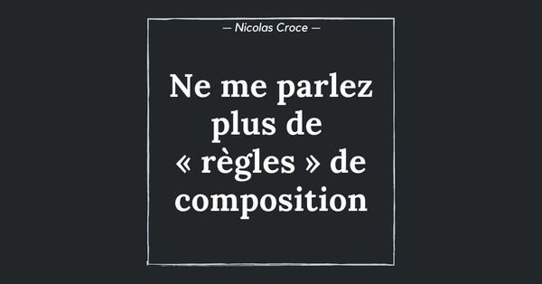 Ne me parlez plus de « règles » de composition