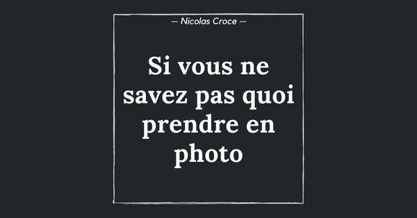 Si vous ne savez pas quoi prendre en photo…