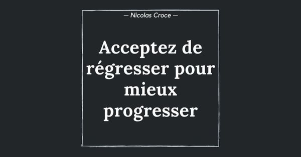 Acceptez de régresser pour mieux progresser