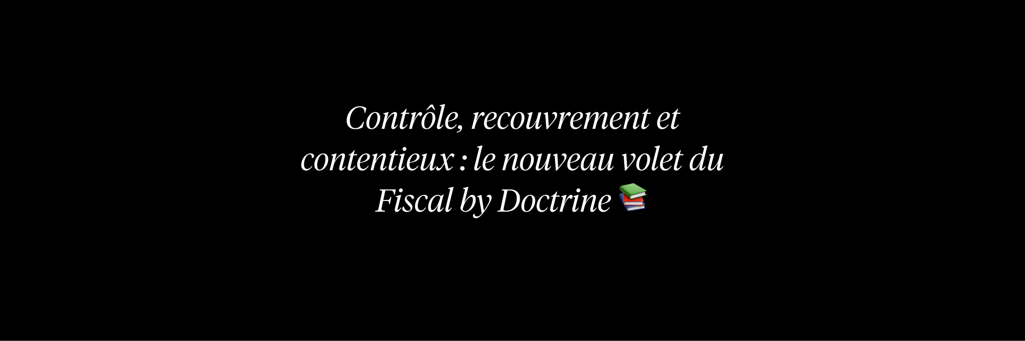 L’Encyclopédie fiscale s’enrichit d’un nouveau volet dédié au contrôle, au recouvrement et au contentieux