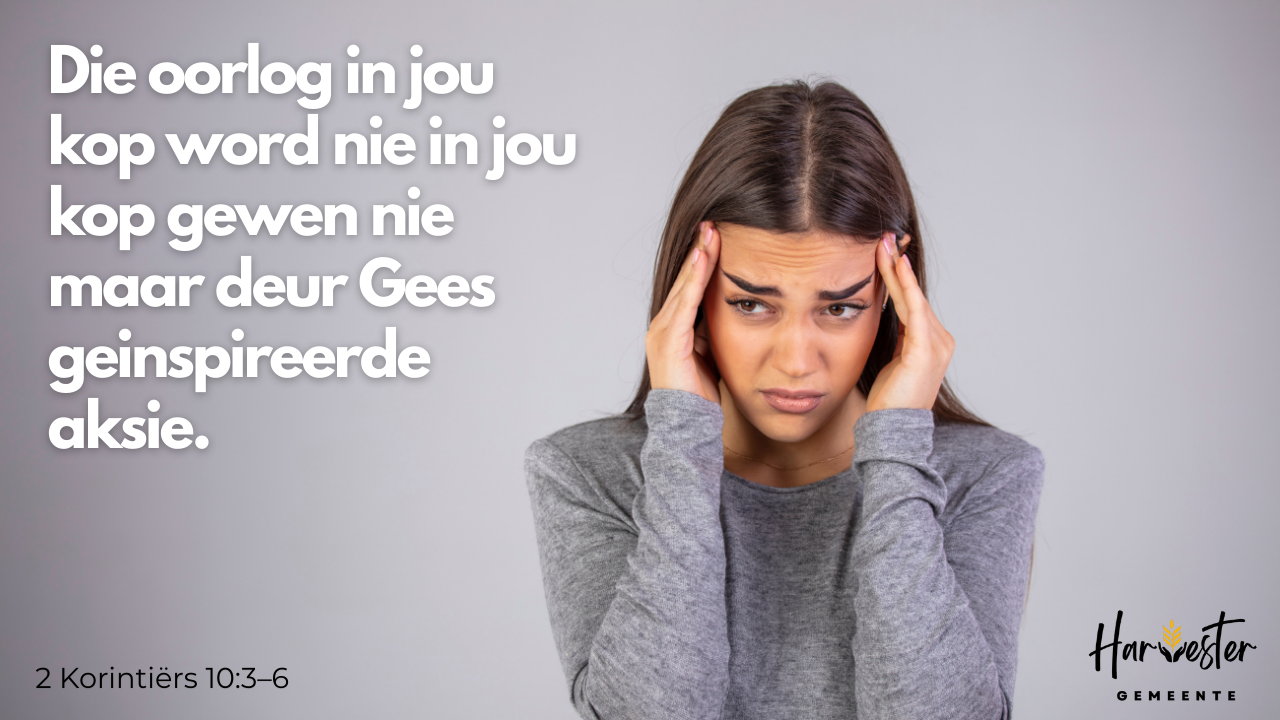 DIE OORLOG IN JOU KOP: word nie in jou kop gewen nie — maar deur GEES-geïnspireerde aksie
