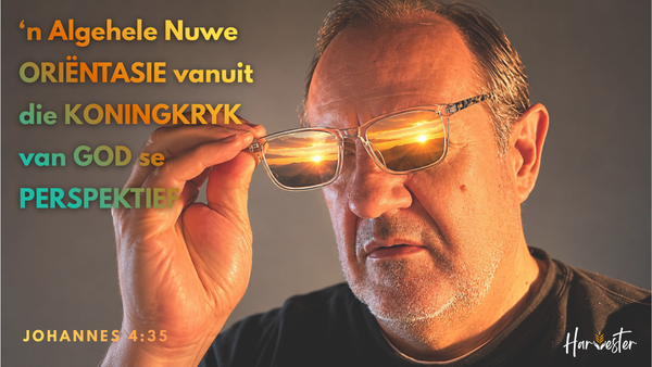 'n Algehele nuwe ORIËNTASIE vanuit die KONINGKRYK van GOD se PERSPEKTIEF