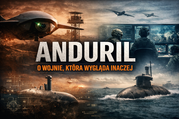 Anduril. O firmie, która pokazuje, jak naprawdę wygląda współczesna wojna