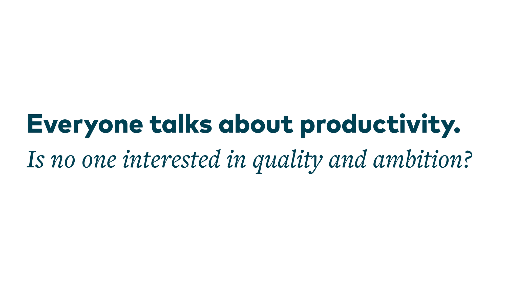 Everyone talks about productivity. Is no one interested in quality and ambition?