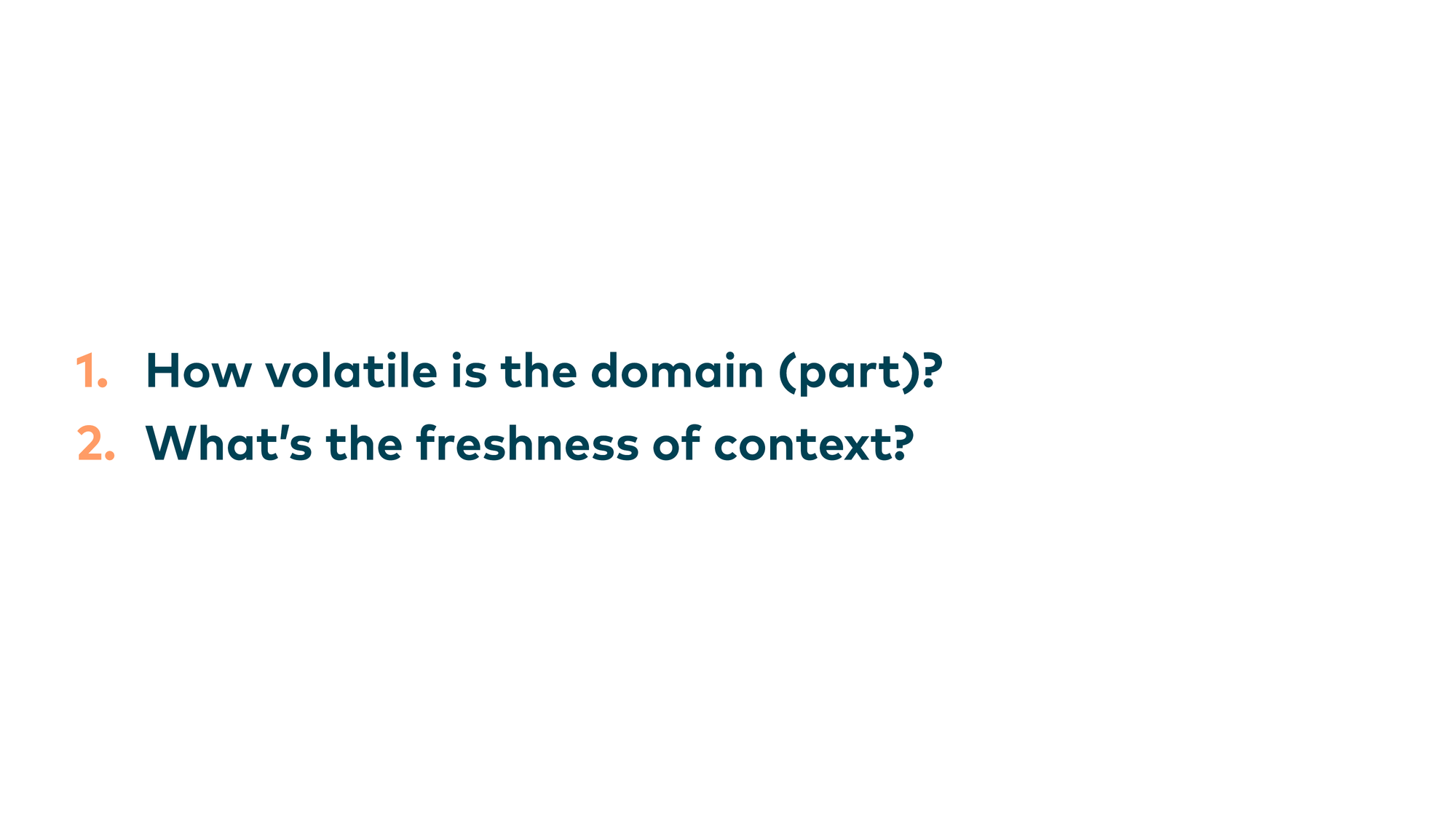 1. How volatile is the domain? 2. What’s the freshness of context?