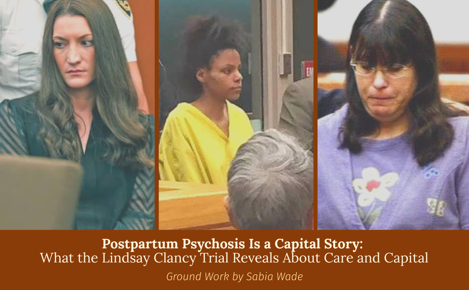 Ground Work | Blog 006 | Postpartum Psychosis Is a Capital Story: What the Lindsay Clancy Trial Reveals About Care and Capital
