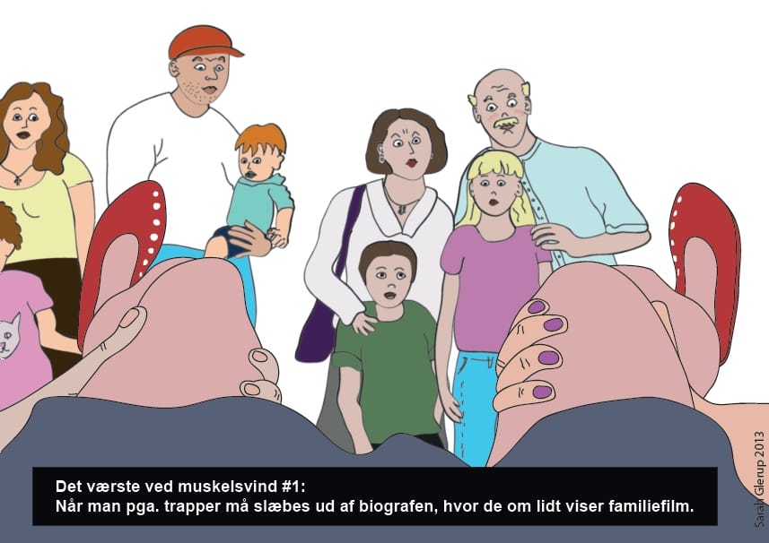 Sarah’s drawing shows her point of view as she is holded to climb down the stairs of a cinema, as parents with their children get a view under her skirt. A black box with white type explains in Danish: The worst about muscular atrophy number 1: When, because of stairs, you must be dragged from the cinema, when in just a bit there is a family screening. Find more stories on Sarah’s blog:&nbsp;https://sarahglerup.blogspot.com.