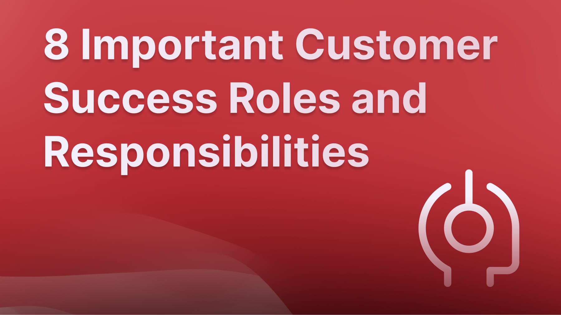 8 most important customer success roles and tasks.