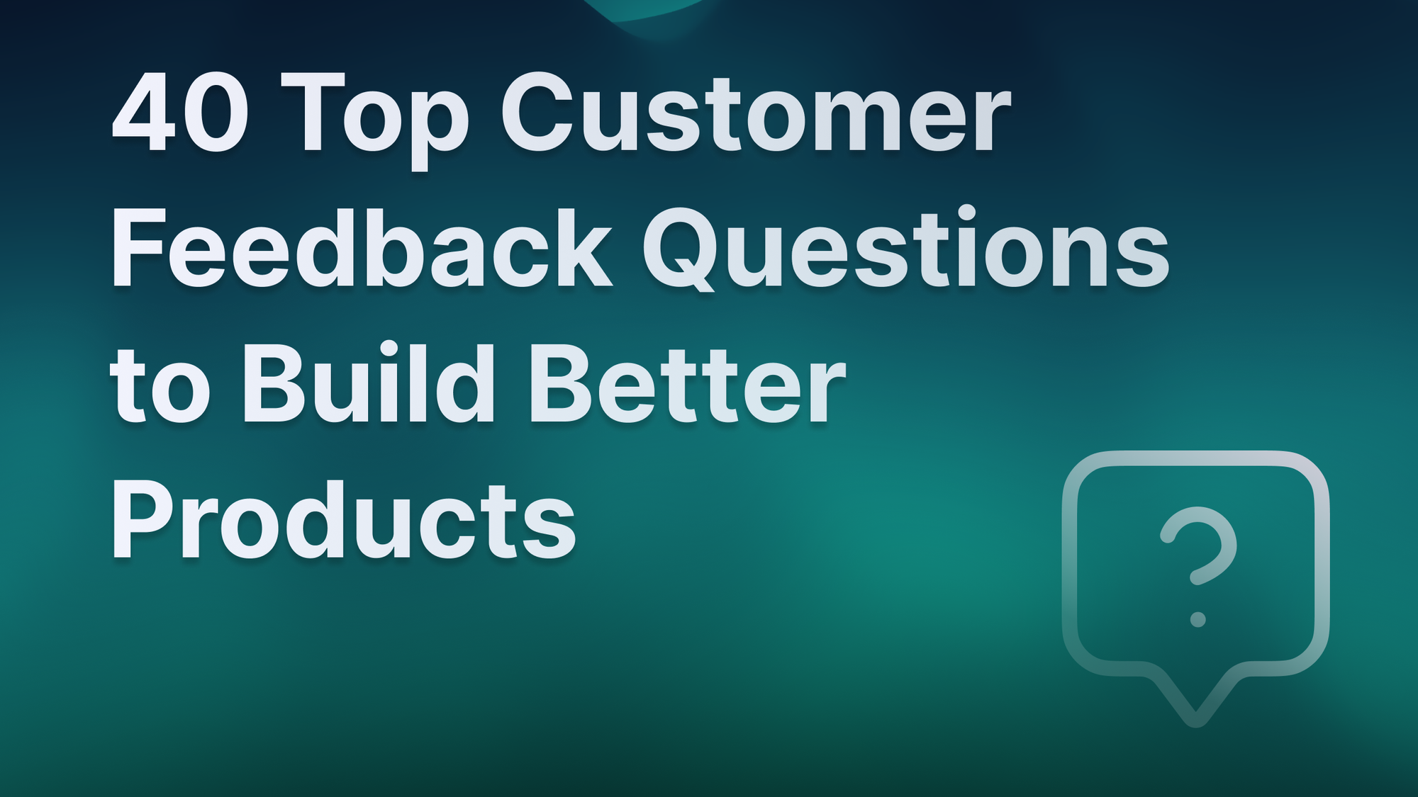 Top customer feedback questions to ask to build better products.