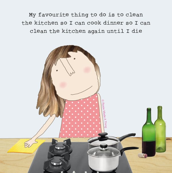 My favourite thing to do is to clean the kitchen so I can cook dinner so I can clean the kitchen again until I die