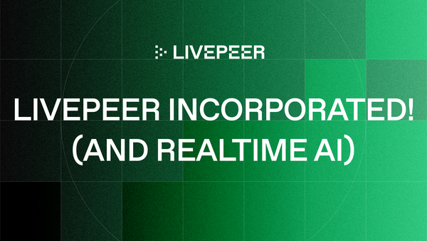 Livepeer Incorporated! (and realtime AI)
