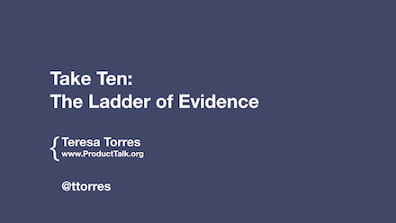 Take 10: The Ladder of Evidence by Teresa Torres from ProductTalk.org