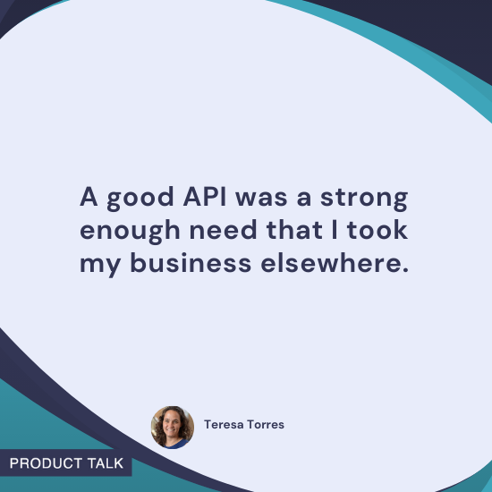 Quote by Teresa Torres: "A good API was a strong enough need that I took my business elsewhere."
