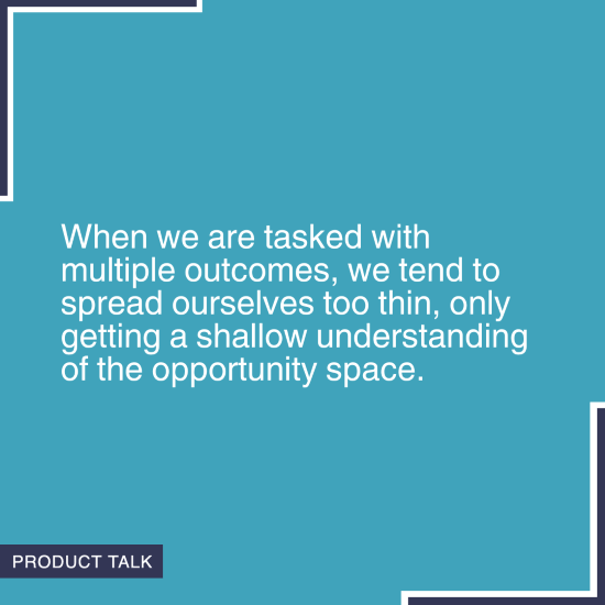 Quote on a blue background stating 'When we are tasked with multiple outcomes, we tend to spread ourselves too thin, only getting a shallow understanding of the opportunity space.' with the Product Talk logo in the corner.