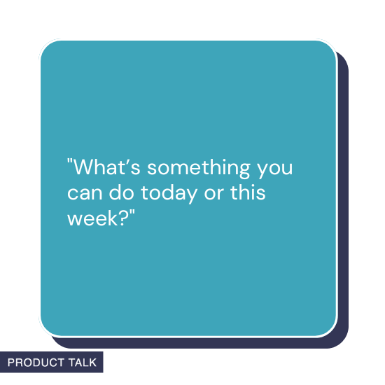 A graphic with a motivational question encouraging small, actionable steps for today or the week, displayed in a blue box with "Product Talk" branding.