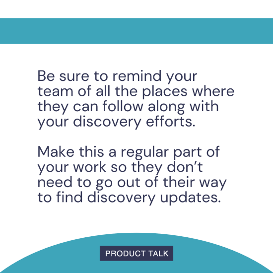A quote emphasizing the importance of reminding your team where they can follow along with discovery efforts and making it a regular part of your work to provide discovery updates.