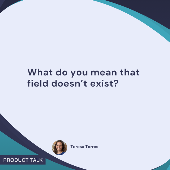 Quote by Teresa Torres: "What do you mean that field doesn’t exist?"