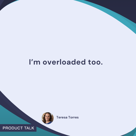 Quote by Teresa Torres: "I’m overloaded too."