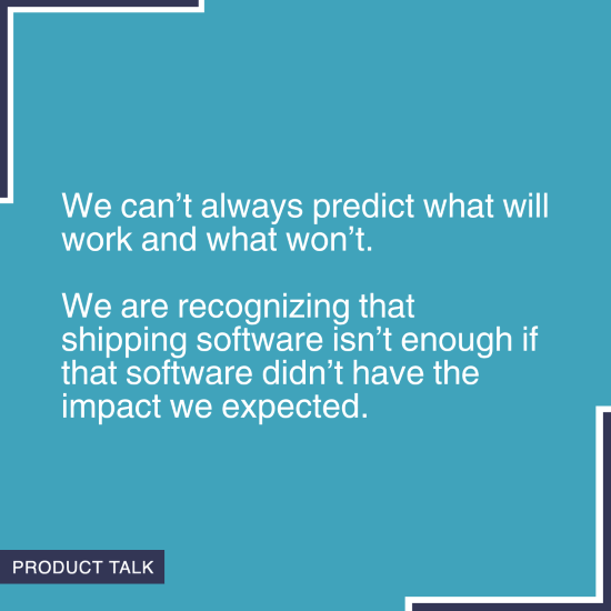 Quote on a blue background stating 'We can’t always predict what will work and what won’t. We are recognizing that shipping software isn’t enough if that software didn’t have the impact we expected.' with the Product Talk logo in the corner.