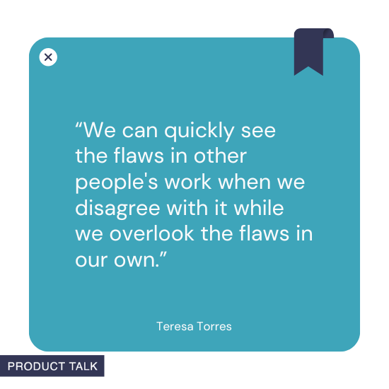 A quote by Teresa Torres stating, "We can quickly see the flaws in other people's work when we disagree with it while we overlook the flaws in our own."