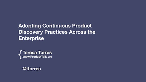 Adopting Continuous Product Discovery Practices Across the Enterprise by Teresa Torres