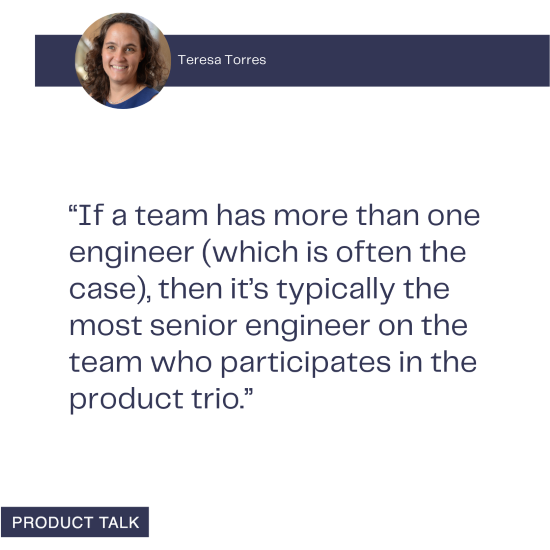 Quote from Teresa Torres about how the most senior engineer on the team typically participates in the product trio.