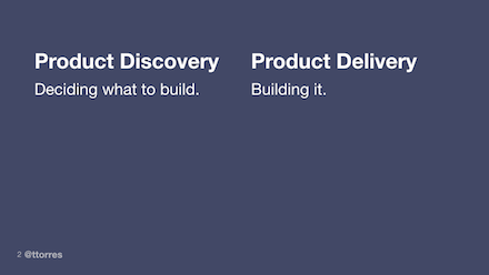 Product Discovery - Deciding what to build, Product Delivery - building it.
